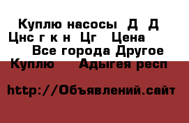 Куплю насосы 1Д, Д, Цнс(г,к,н) Цг › Цена ­ 10 000 - Все города Другое » Куплю   . Адыгея респ.